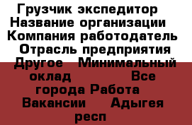 Грузчик экспедитор › Название организации ­ Компания-работодатель › Отрасль предприятия ­ Другое › Минимальный оклад ­ 24 000 - Все города Работа » Вакансии   . Адыгея респ.